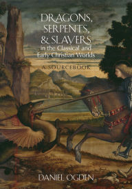 Title: Dragons, Serpents, and Slayers in the Classical and Early Christian Worlds: A Sourcebook, Author: Daniel Ogden