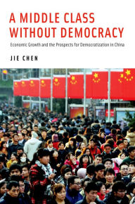 Title: A Middle Class Without Democracy: Economic Growth and the Prospects for Democratization in China, Author: Jie Chen