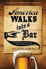 Title: America Walks into a Bar: A Spirited History of Taverns and Saloons, Speakeasies and Grog Shops, Author: Christine Sismondo