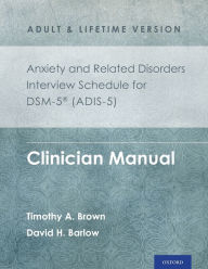 Title: Anxiety and Related Disorders Interview Schedule for DSM-5® (ADIS-5) - Adult and Lifetime Version: Clinician Manual, Author: Timothy A. Brown