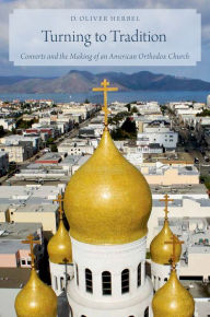 Title: Turning to Tradition: Converts and the Making of an American Orthodox Church, Author: D. Oliver Herbel