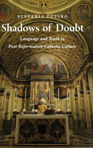 Title: Shadows of Doubt: Language and Truth in Post-Reformation Catholic Culture, Author: Stefania Tutino