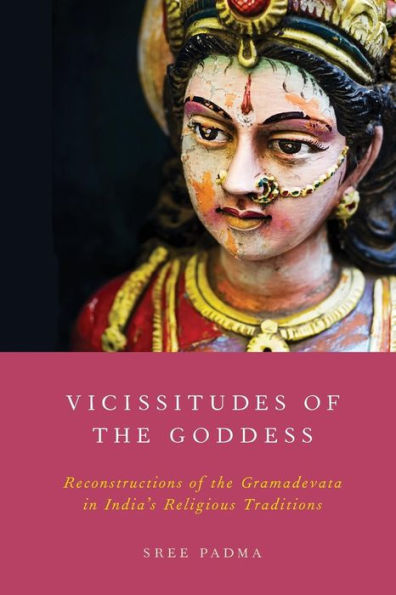 Vicissitudes of the Goddess: Reconstructions of the Gramadevata in India's Religious Traditions