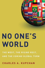 Title: No One's World: The West, the Rising Rest, and the Coming Global Turn, Author: Charles A. Kupchan