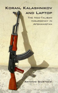 Title: Koran Kalashnikov and Laptop: The Neo-Taliban Insurgency in Afghanistan 2002-2007, Author: Antonio Giustozzi