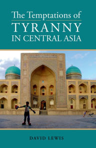 Title: Temptations of Tyranny in Central Asia, Author: David Lewis