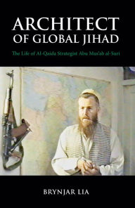 Title: Architect of Global Jihad: The Life of Al-Qaeda Strategist Abu Mus'ab Al-Suri, Author: Brynjar Lia