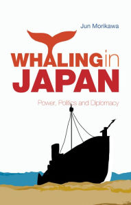 Title: Whaling in Japan: Power, Politics and Diplomacy, Author: Jun Morikawa