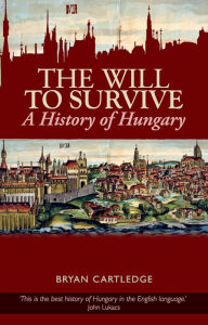 Title: Will to Survive: A History of Hungary, Author: Bryan Cartledge
