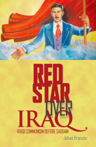 Title: Red Star Over Iraq: Iraqi Communism Before Saddam, Author: Johan Franzen