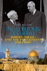 Title: Inglorious Disarray: Europe, Israel and the Palestinians Since 1967, Author: Rory Miller