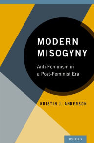 Title: Modern Misogyny: Anti-Feminism in a Post-Feminist Era, Author: Kristin J. Anderson