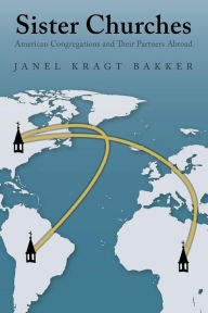 Title: Sister Churches: American Congregations and Their Partners Abroad, Author: Janel Kragt Bakker