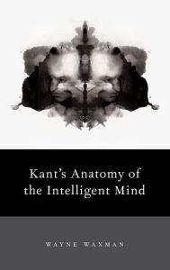 Title: Kant's Anatomy of the Intelligent Mind, Author: Wayne Waxman