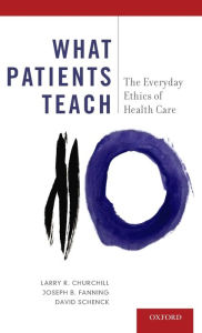 Title: What Patients Teach: The Everyday Ethics of Health Care, Author: Larry R. Churchill