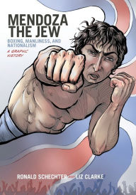Title: Mendoza the Jew: Boxing, Manliness, and Nationalism, A Graphic History, Author: Ronald Schechter