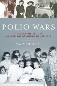 Title: Polio Wars: Sister Kenny and the Golden Age of American Medicine, Author: Naomi Rogers