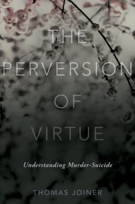 Title: The Perversion of Virtue: Understanding Murder-Suicide, Author: Thomas Joiner