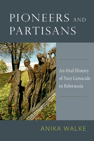 Pioneers and Partisans: An Oral History of Nazi Genocide in Belorussia