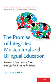 Title: The Promise of Integrated Multicultural and Bilingual Education: Inclusive Palestinian-Arab and Jewish Schools in Israel, Author: Zvi Bekerman