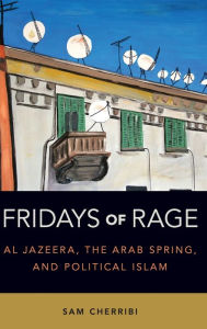 Title: Fridays of Rage: Al Jazeera, the Arab Spring, and Political Islam, Author: Sam Cherribi