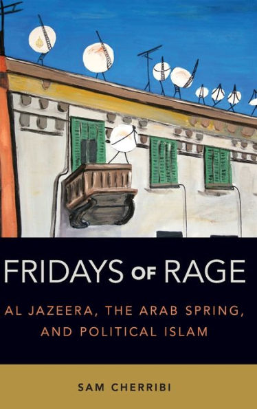 Fridays of Rage: Al Jazeera, the Arab Spring, and Political Islam