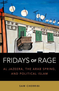 Title: Fridays of Rage: Al Jazeera, the Arab Spring, and Political Islam, Author: Sam Cherribi