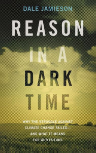 Title: Reason in a Dark Time: Why the Struggle Against Climate Change Failed -- and What It Means for Our Future, Author: Dale Jamieson