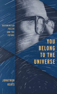 Title: You Belong to the Universe: Buckminster Fuller and the Future, Author: Jonathon Keats