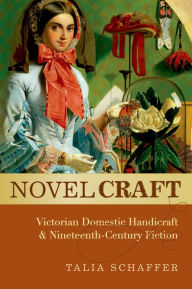 Title: Novel Craft: Victorian Domestic Handicraft and Nineteenth-Century Fiction, Author: Talia Schaffer