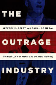 Title: The Outrage Industry: Political Opinion Media and the New Incivility, Author: Jeffrey M. Berry