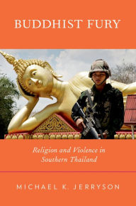 Title: Buddhist Fury: Religion and Violence in Southern Thailand, Author: Michael K. Jerryson