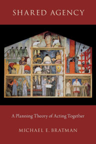 Title: Shared Agency: A Planning Theory of Acting Together, Author: Michael E. Bratman