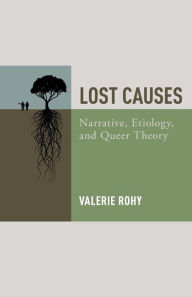 Title: Lost Causes: Narrative, Etiology, and Queer Theory, Author: Valerie Rohy