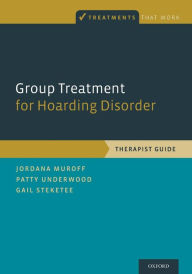 Title: Group Treatment for Hoarding Disorder: Therapist Guide, Author: Jordana Muroff