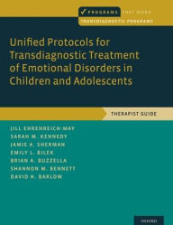 Title: Unified Protocols for Transdiagnostic Treatment of Emotional Disorders in Children and Adolescents: Therapist Guide, Author: Jill Ehrenreich-May