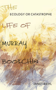 Title: Ecology or Catastrophe: The Life of Murray Bookchin, Author: Janet Biehl