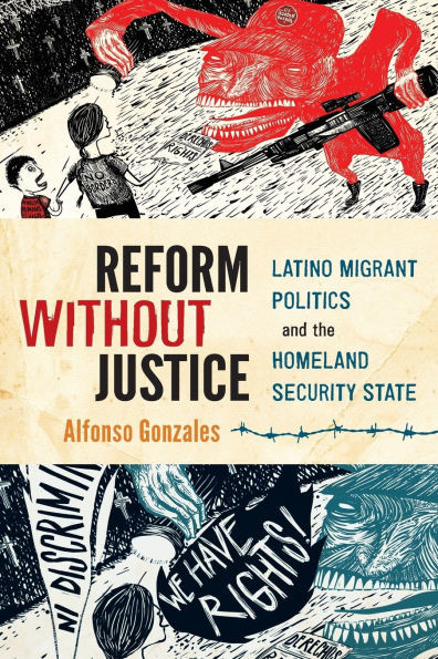 Reform Without Justice: Latino Migrant Politics and the Homeland Security State