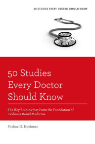 Title: 50 Studies Every Doctor Should Know: The Key Studies that Form the Foundation of Evidence Based Medicine, Author: Michael E. Hochman