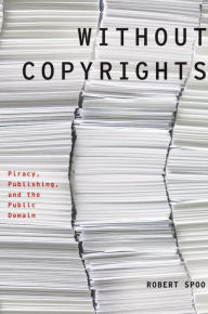 Title: Without Copyrights: Piracy, Publishing, and the Public Domain, Author: Robert Spoo