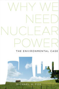 Title: Why We Need Nuclear Power: The Environmental Case, Author: Michael H. Fox