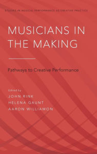 Title: Musicians in the Making: Pathways to Creative Performance, Author: John Rink