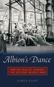 Title: Albion's Dance: British Ballet during the Second World War, Author: Karen Eliot