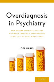 Title: Overdiagnosis in Psychiatry: How Modern Psychiatry Lost Its Way While Creating a Diagnosis for Almost All of Life's Misfortunes, Author: Joel Paris