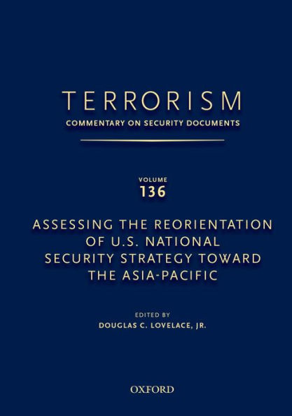 TERRORISM: COMMENTARY ON SECURITY DOCUMENTS VOLUME 136: Assessing the Reorientation of U.S. National Security Strategy Toward the Asia-Pacific