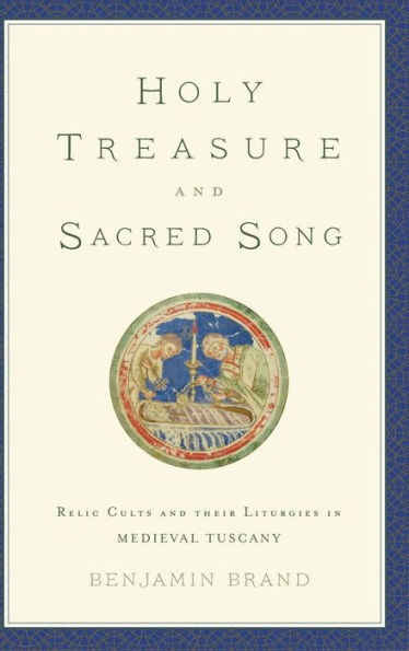 Holy Treasure and Sacred Song: Relic Cults and their Liturgies in Medieval Tuscany