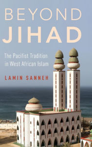 Title: Beyond Jihad: The Pacifist Tradition in West African Islam, Author: Lamin Sanneh