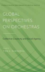 Title: Global Perspectives on Orchestras: Collective Creativity and Social Agency, Author: Tina K. Ramnarine