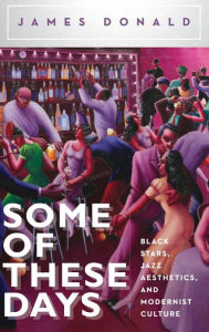 Title: Some of These Days: Black Stars, Jazz Aesthetics, and Modernist Culture, Author: James Donald