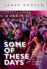 Title: Some of These Days: Black Stars, Jazz Aesthetics, and Modernist Culture, Author: James Donald